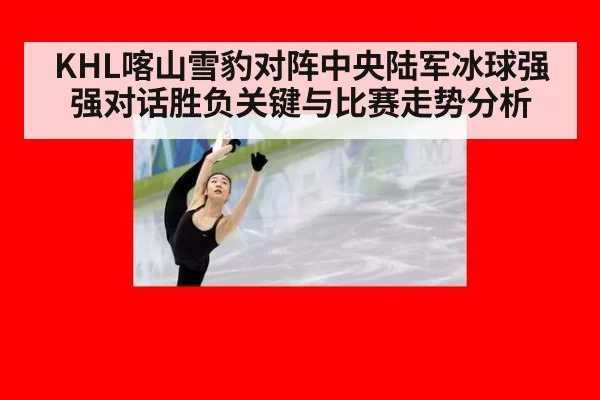 KHL喀山雪豹对阵中央陆军冰球强强对话胜负关键与比赛走势分析