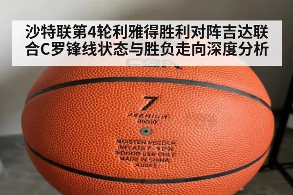 沙特联第4轮利雅得胜利对阵吉达联合C罗锋线状态与胜负走向深度分析